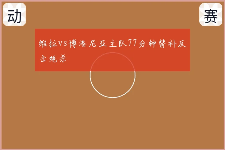 维拉vs博洛尼亚主队77分钟替补反击绝杀