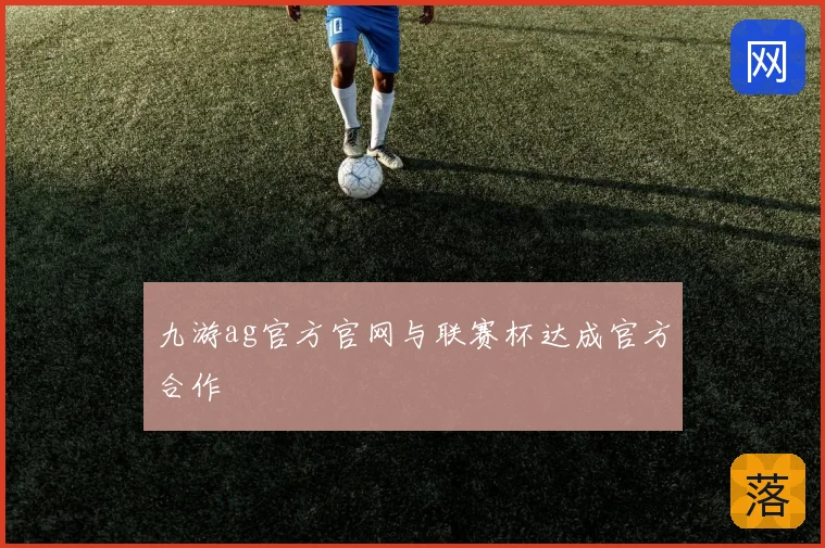 九游ag官方官网与联赛杯达成官方合作
