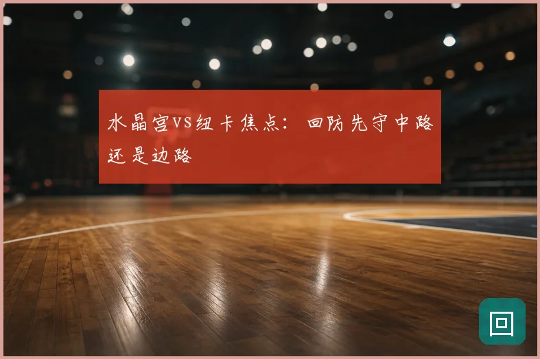水晶宫vs纽卡焦点：回防先守中路还是边路