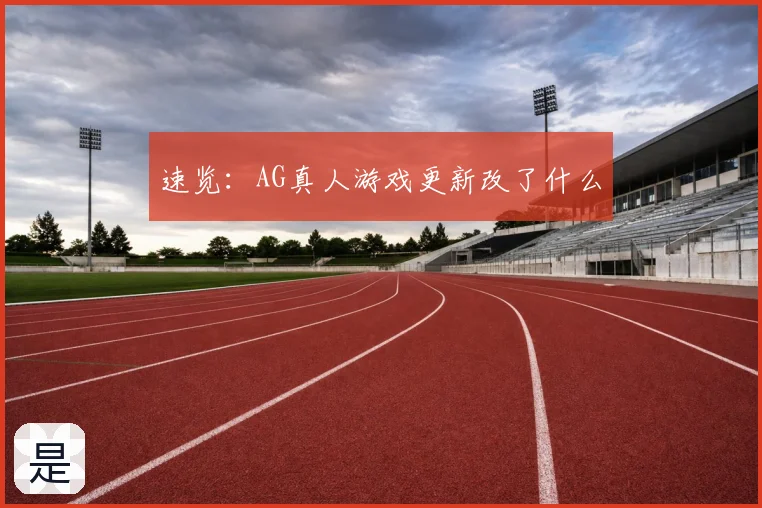 速览：AG真人游戏更新改了什么