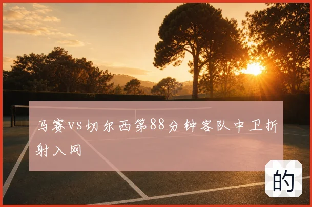 马赛vs切尔西第88分钟客队中卫折射入网