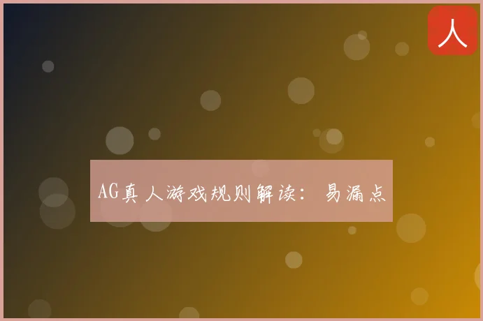 AG真人游戏规则解读：易漏点