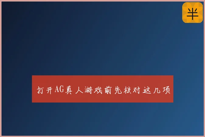 打开AG真人游戏前先核对这几项