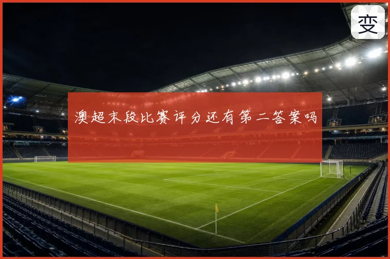 澳超末段比赛评分还有第二答案吗