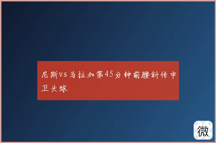 尼斯vs马拉加第45分钟前腰斜传中卫头球