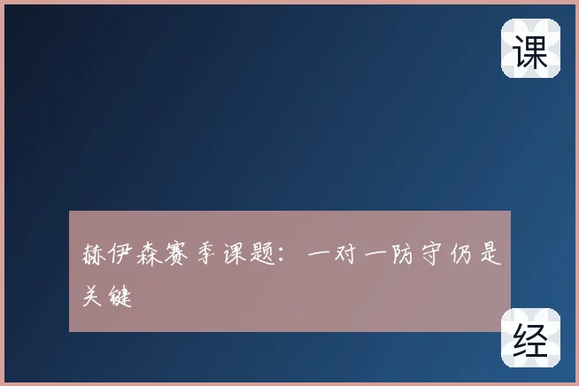 赫伊森赛季课题：一对一防守仍是关键